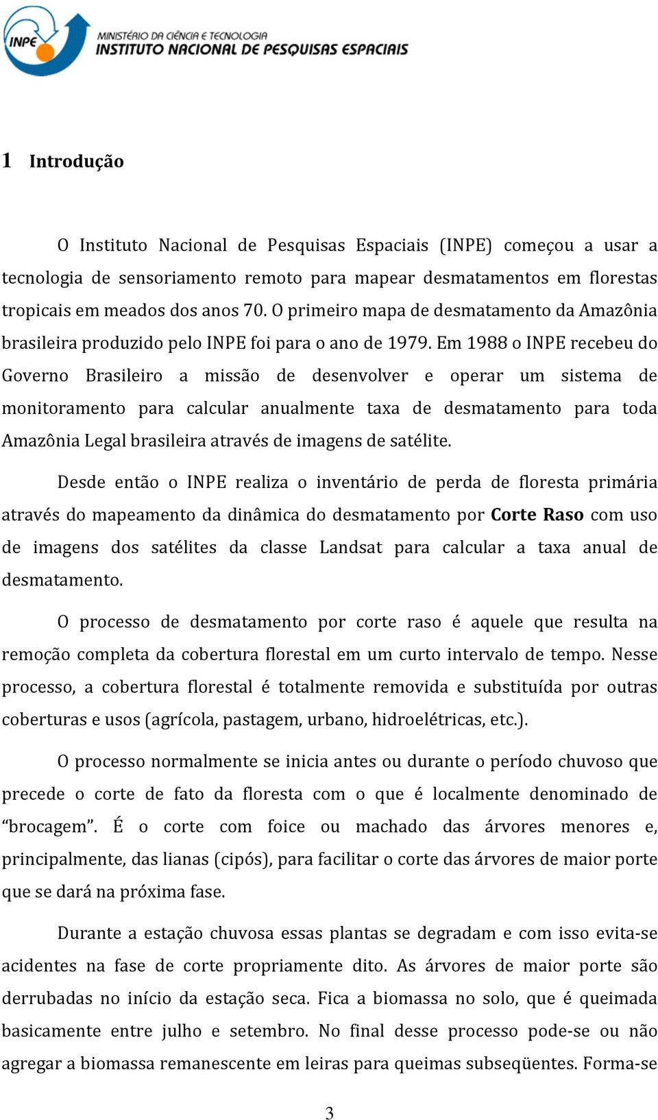 Em 1988 o INPE recebeu do Governo Brasileiro a missão de desenvolver e operar um sistema de monitoramento para calcular anualmente taxa de desmatamento para toda Amazônia Legal brasileira através de