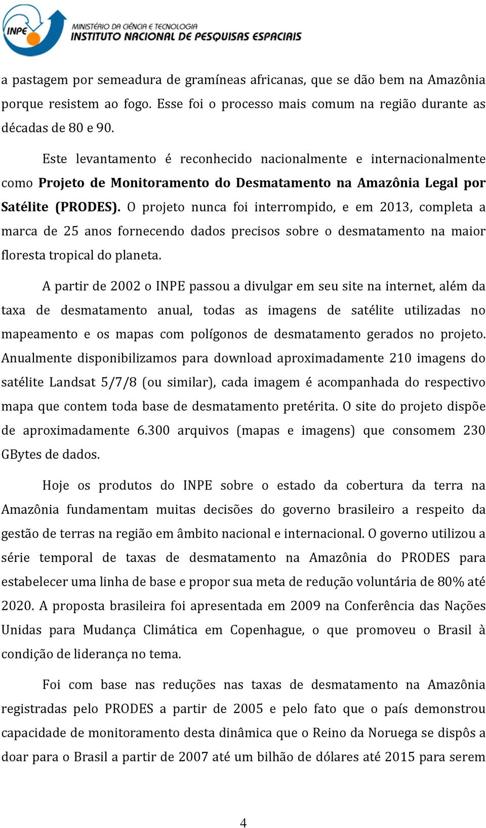 O projeto nunca foi interrompido, e em 2013, completa a marca de 25 anos fornecendo dados precisos sobre o desmatamento na maior floresta tropical do planeta.