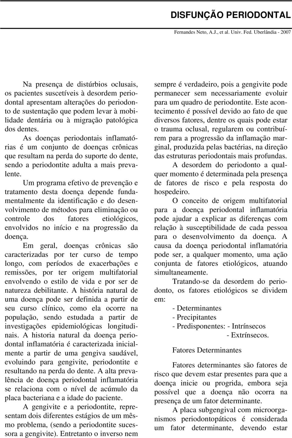 migração patológica dos dentes. As doenças periodontais inflamatórias é um conjunto de doenças crônicas que resultam na perda do suporte do dente, sendo a periodontite adulta a mais prevalente.