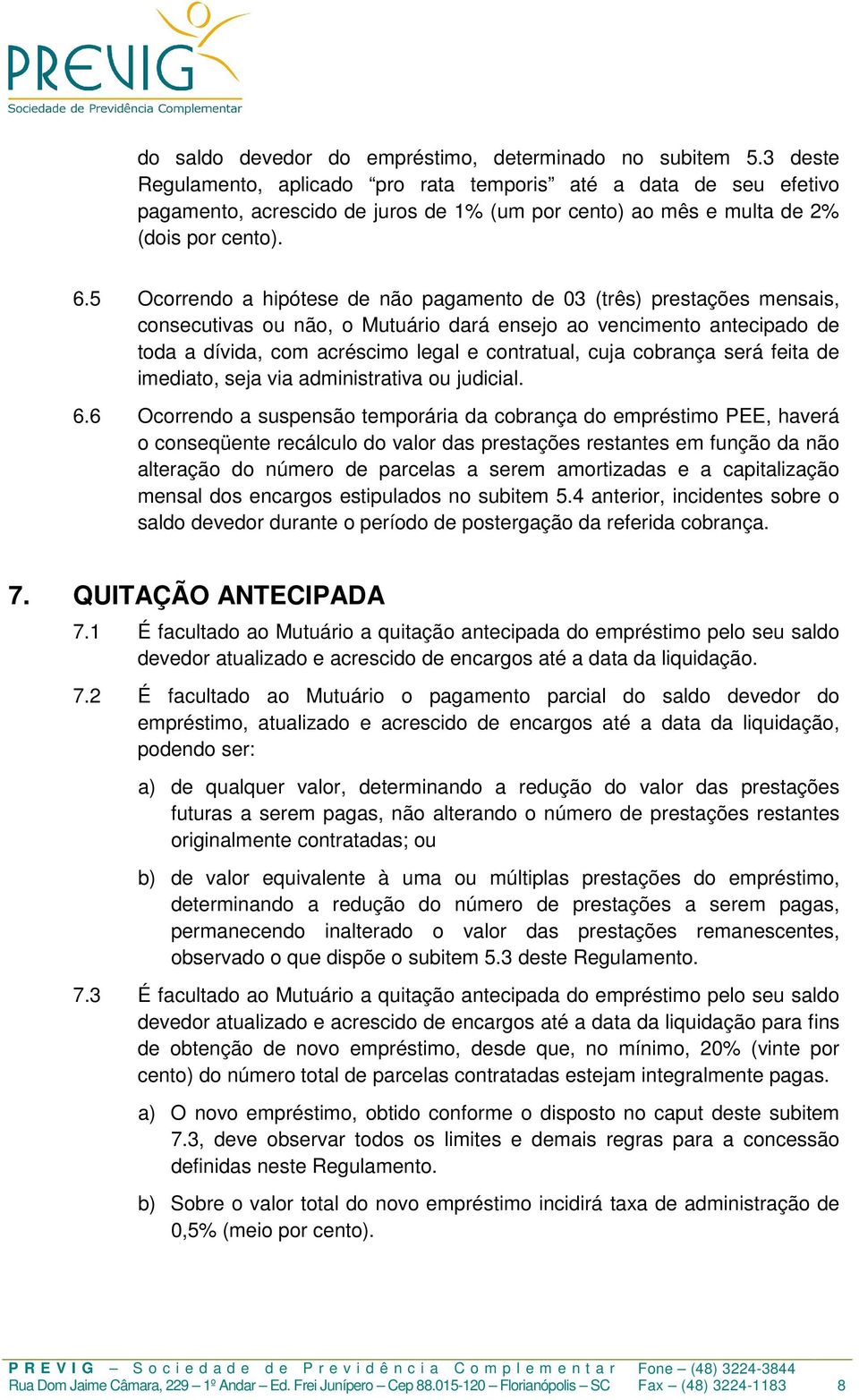 5 Ocorrendo a hipótese de não pagamento de 03 (três) prestações mensais, consecutivas ou não, o Mutuário dará ensejo ao vencimento antecipado de toda a dívida, com acréscimo legal e contratual, cuja