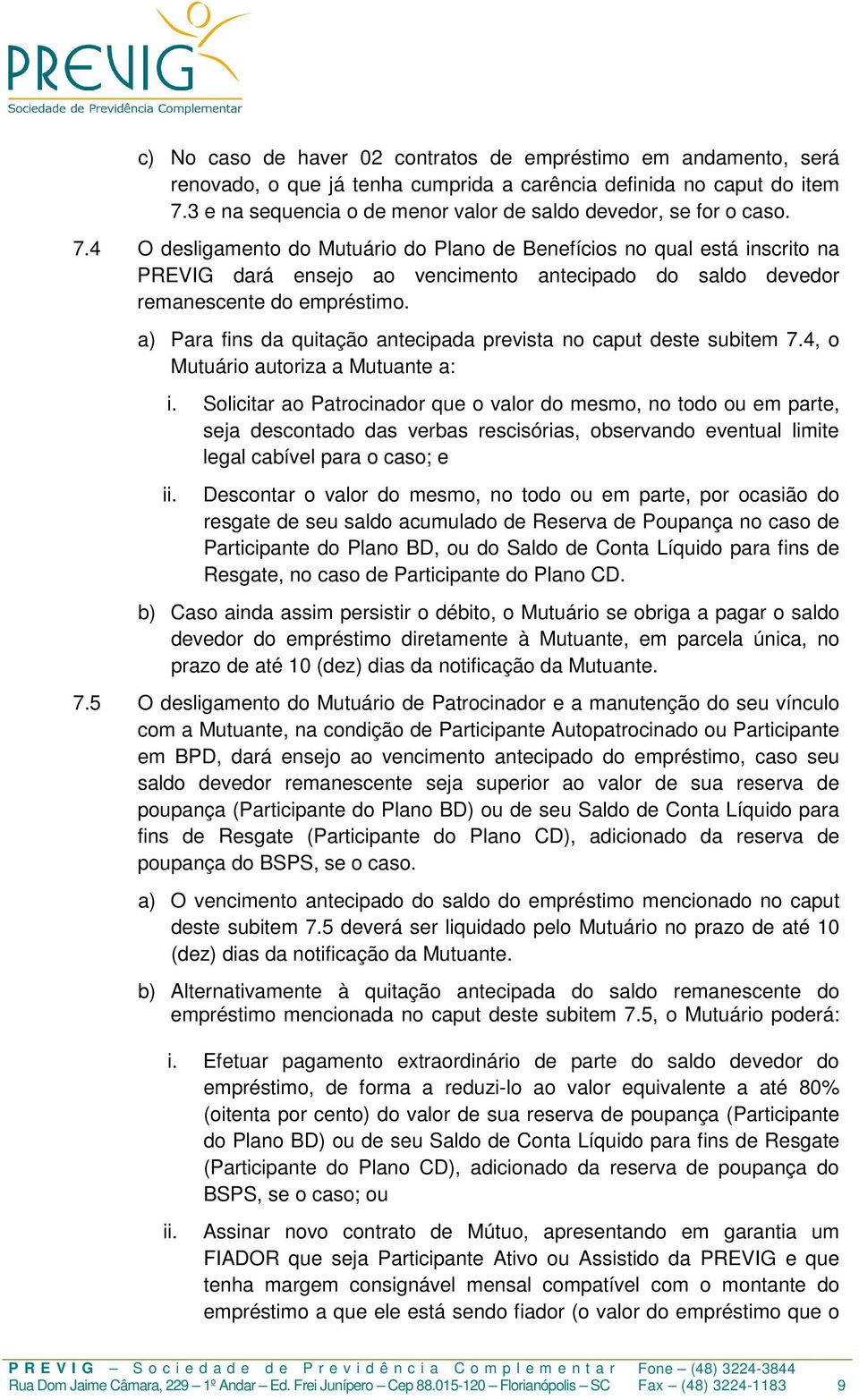 4 O desligamento do Mutuário do Plano de Benefícios no qual está inscrito na PREVIG dará ensejo ao vencimento antecipado do saldo devedor remanescente do empréstimo.