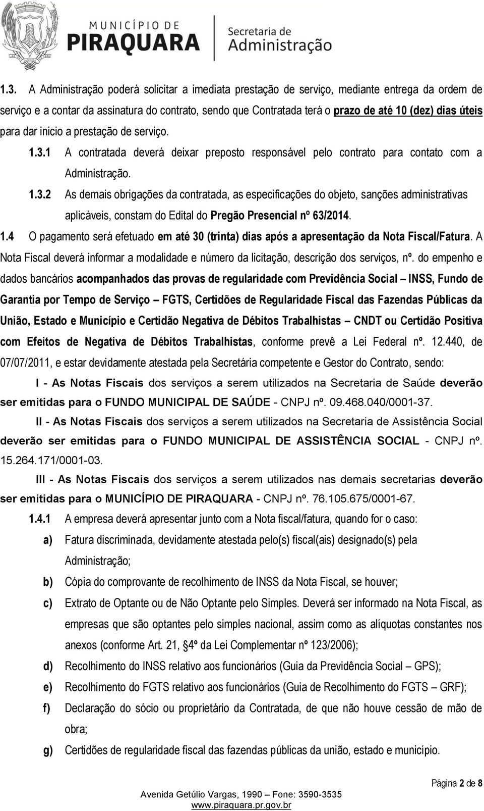 1 A contratada deverá deixar preposto responsável pelo contrato para contato com a Administração. 1.3.