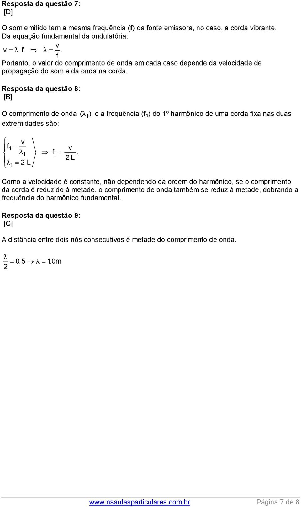 Resposta da questão 8: [B] O comprimento de onda ( λ 1) e a frequência (f 1 ) do 1º harmônico de uma corda fixa nas duas extremidades são: v f1 v λ1 f 1.