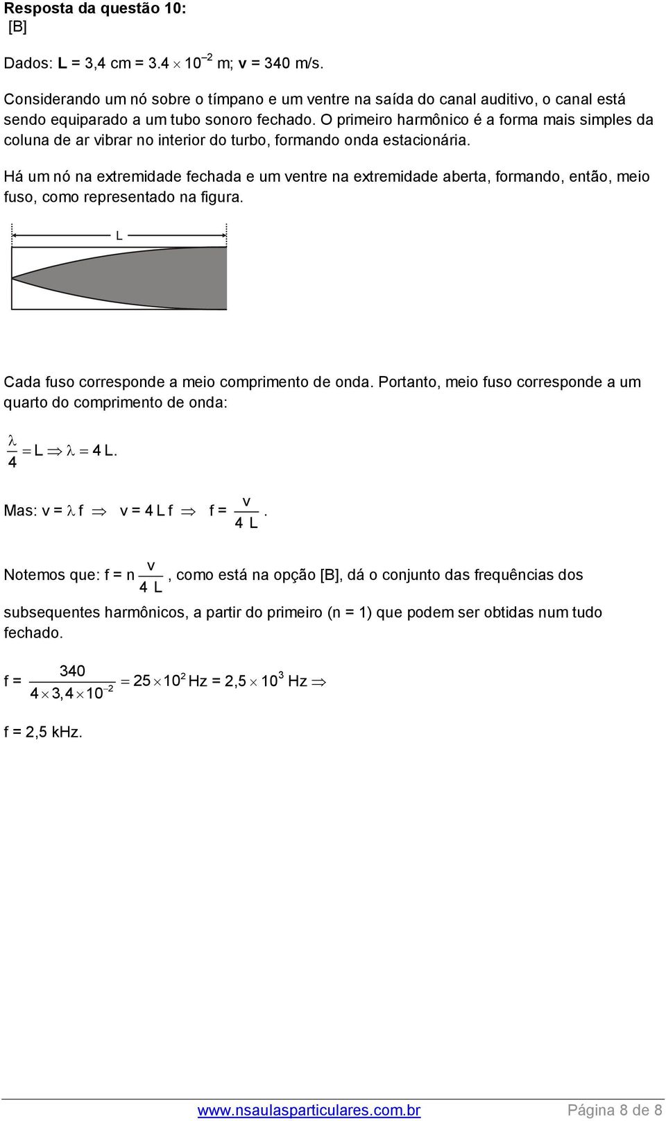 O primeiro harmônico é a forma mais simples da coluna de ar vibrar no interior do turbo, formando onda estacionária.