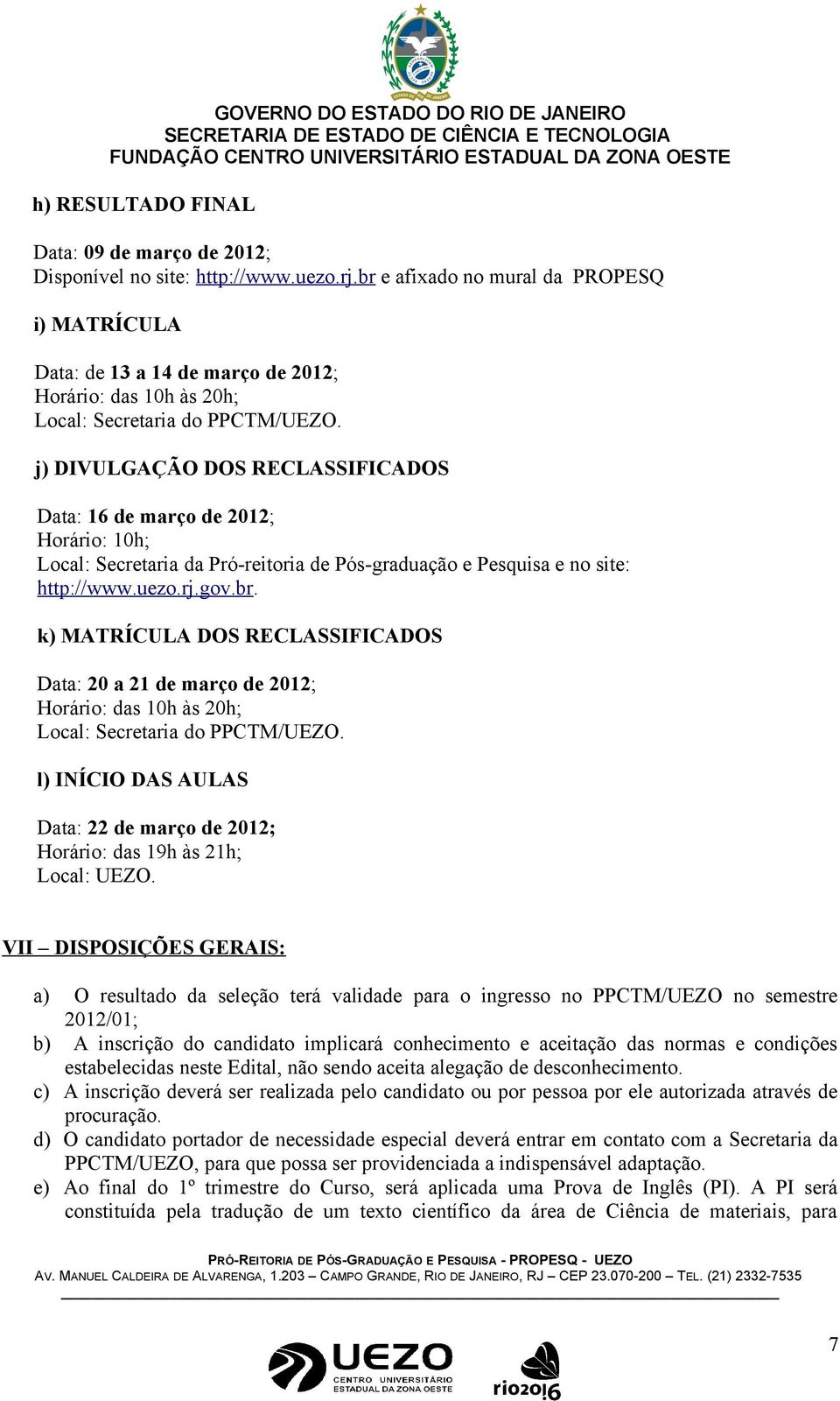 j) DIVULGAÇÃO DOS RECLASSIFICADOS Data: 16 de março de 2012; Horário: 10h; Local: Secretaria da Pró-reitoria de Pós-graduação e Pesquisa e no site: http://www.uezo.rj.gov.br.