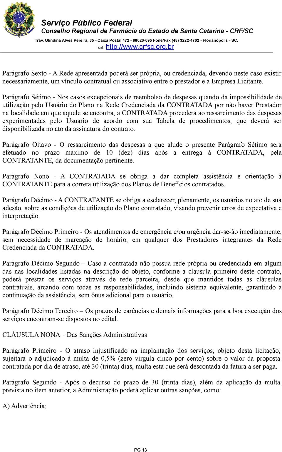 localidade em que aquele se encontra, a CONTRATADA procederá ao ressarcimento das despesas experimentadas pelo Usuário de acordo com sua Tabela de procedimentos, que deverá ser disponibilizada no ato