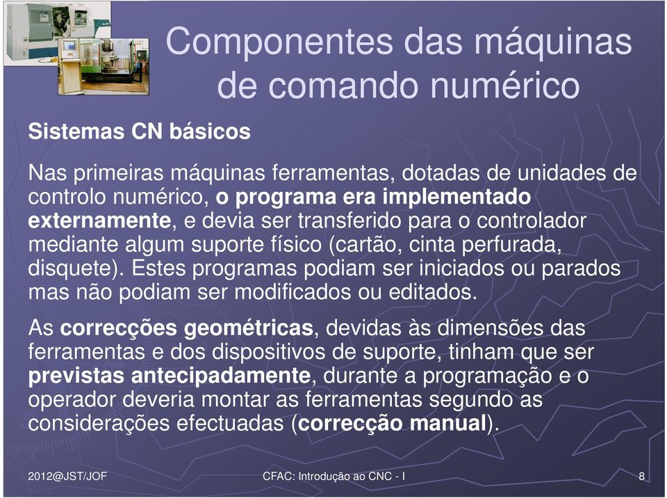 Estes programas podiam ser iniciados ou parados mas não podiam ser modificados ou editados.