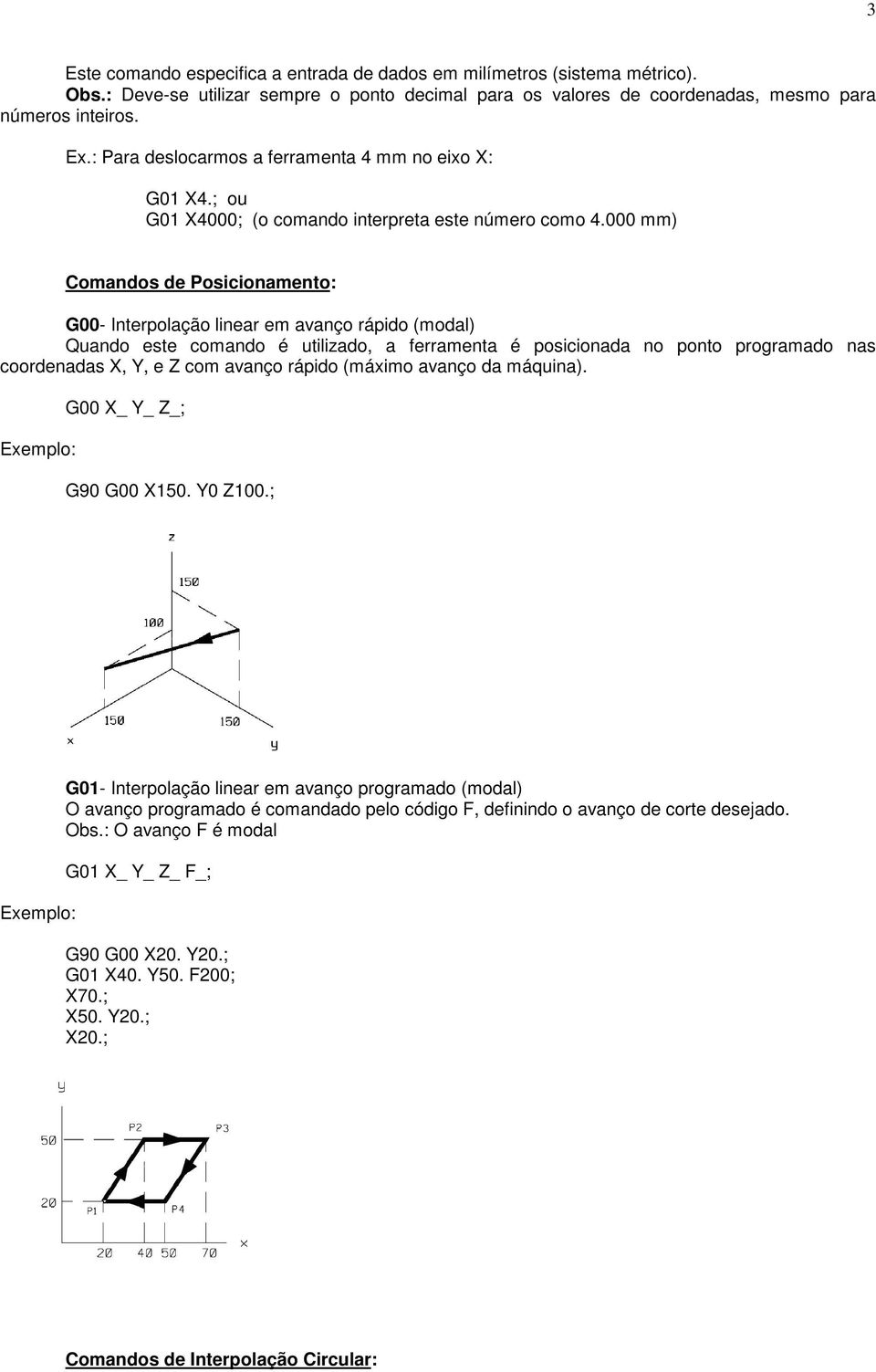 000 mm) Comandos de Posicionamento: G00- Interpolação linear em avanço rápido (modal) Quando este comando é utilizado, a ferramenta é posicionada no ponto programado nas coordenadas X, Y, e Z com