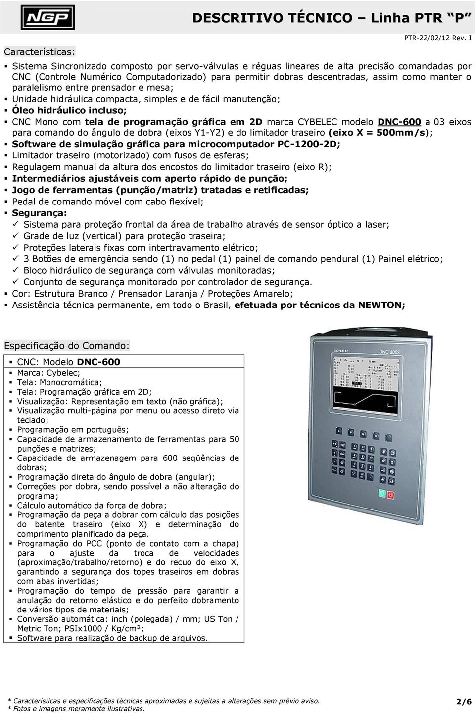 paralelismo entre prensador e mesa; Unidade hidráulica compacta, simples e de fácil manutenção; Óleo hidráulico incluso; CNC Mono com tela de programação gráfica em 2D marca CYBELEC modelo DNC-600 a