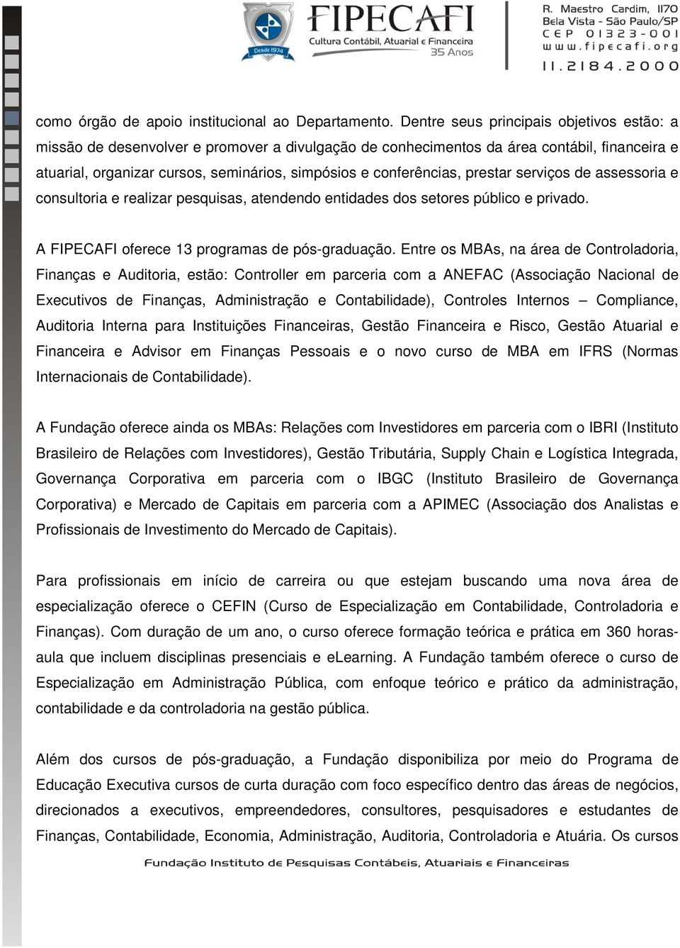 conferências, prestar serviços de assessoria e consultoria e realizar pesquisas, atendendo entidades dos setores público e privado. A FIPECAFI oferece 13 programas de pós-graduação.