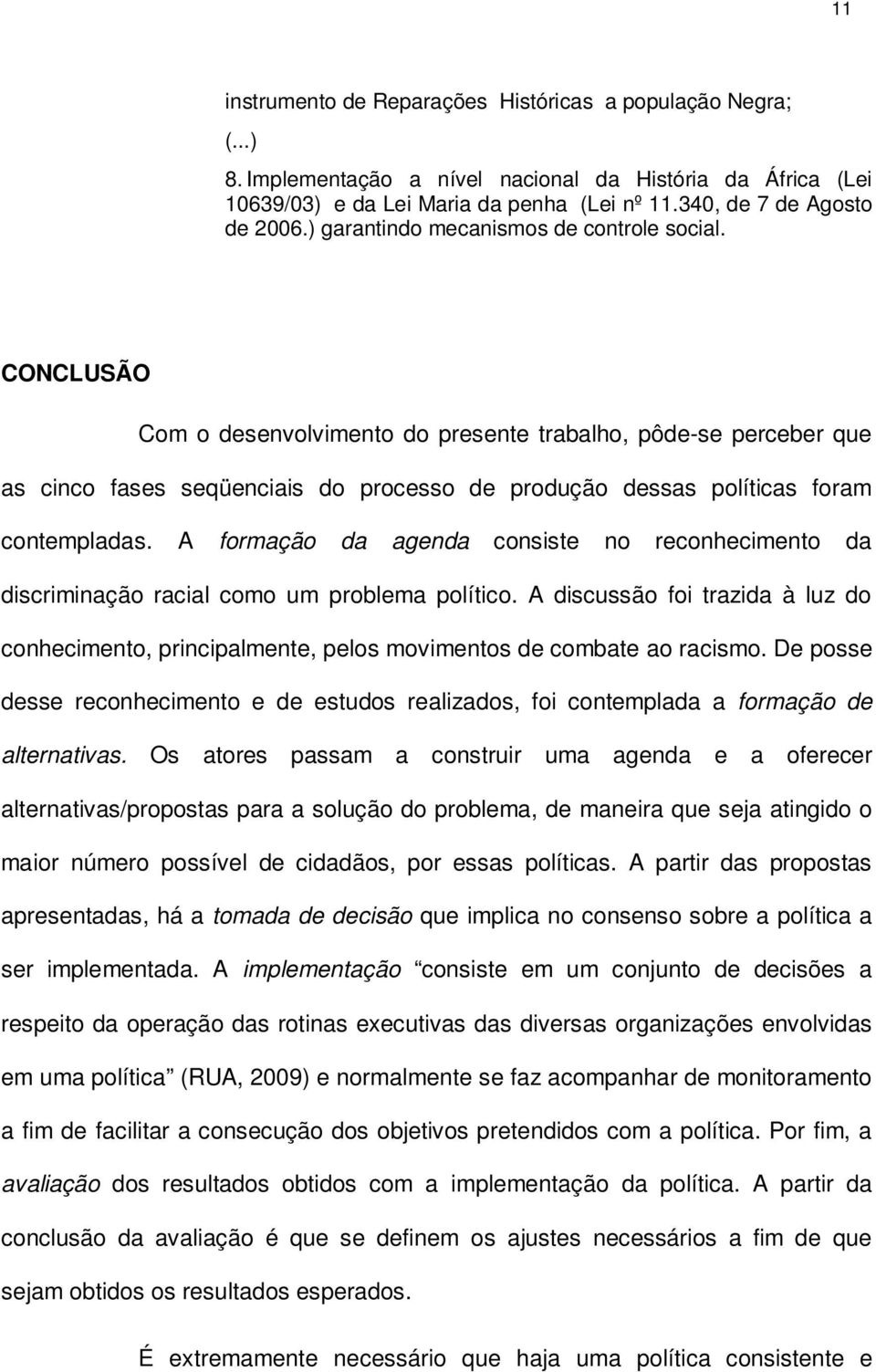 CONCLUSÃO Com o desenvolvimento do presente trabalho, pôde-se perceber que as cinco fases seqüenciais do processo de produção dessas políticas foram contempladas.