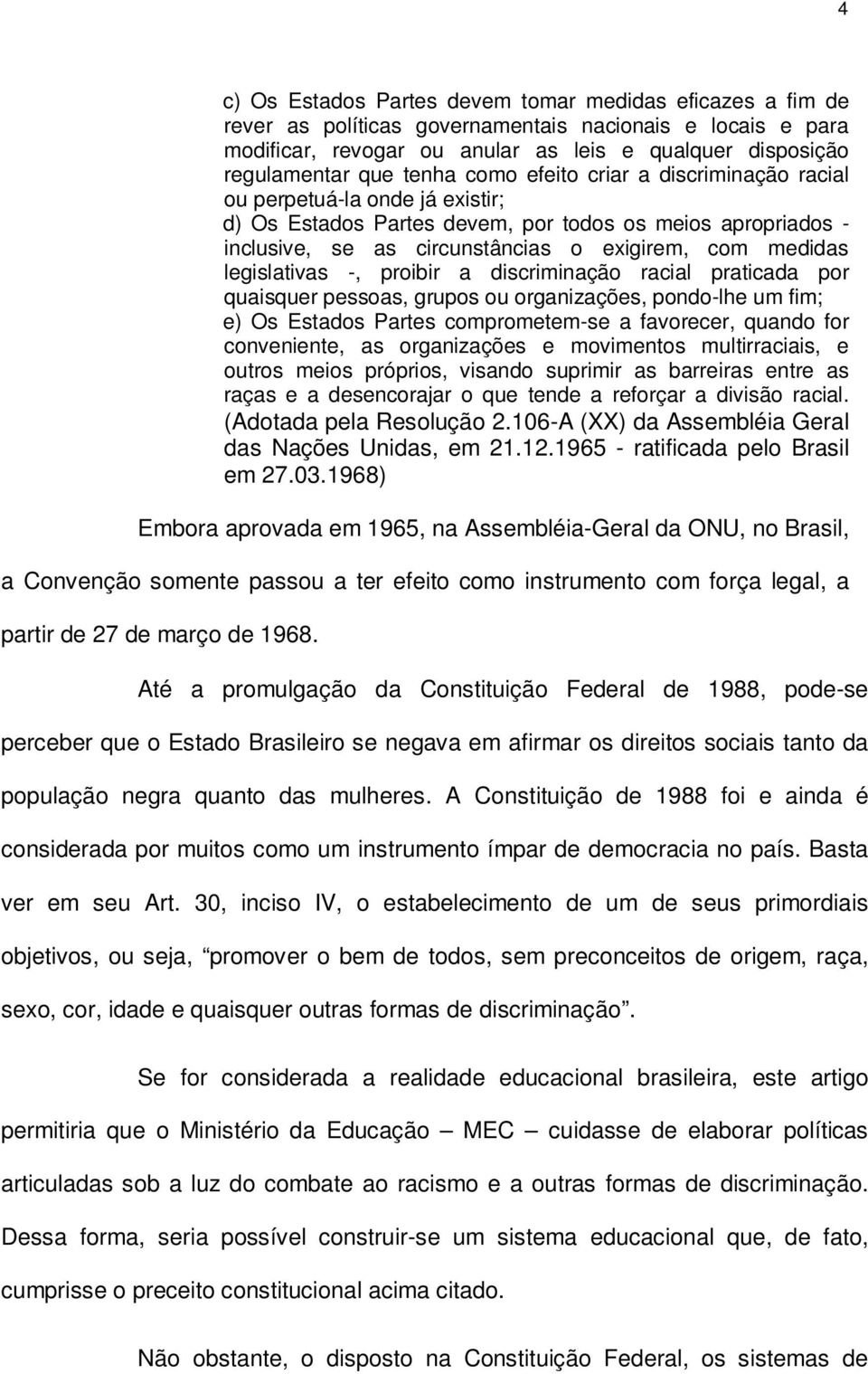 legislativas -, proibir a discriminação racial praticada por quaisquer pessoas, grupos ou organizações, pondo-lhe um fim; e) Os Estados Partes comprometem-se a favorecer, quando for conveniente, as