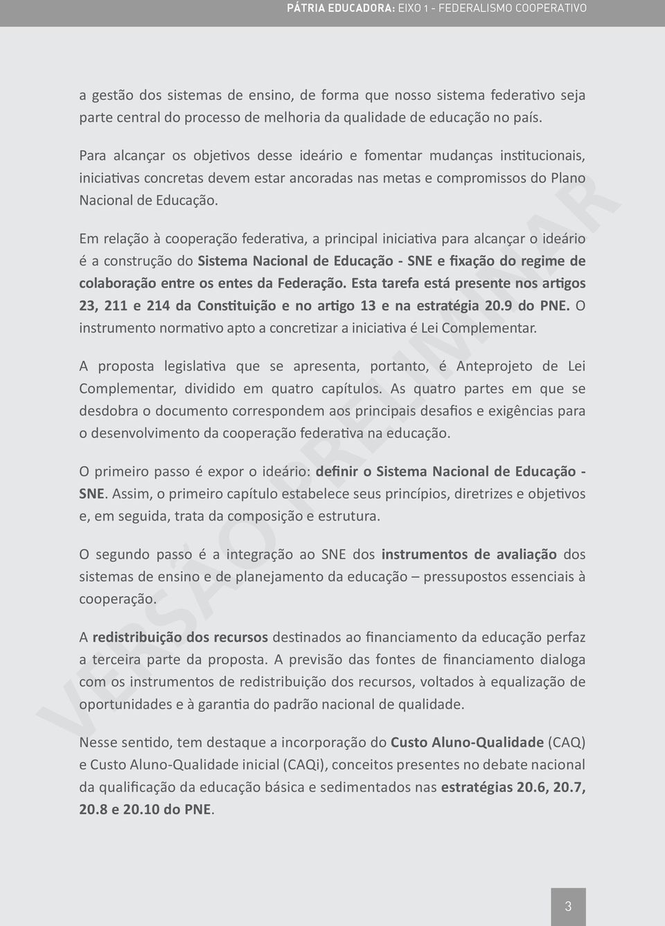 Em relação à cooperação federativa, a principal iniciativa para alcançar o ideário é a construção do Sistema Nacional de Educação - SNE e fixação do regime de colaboração entre os entes da Federação.