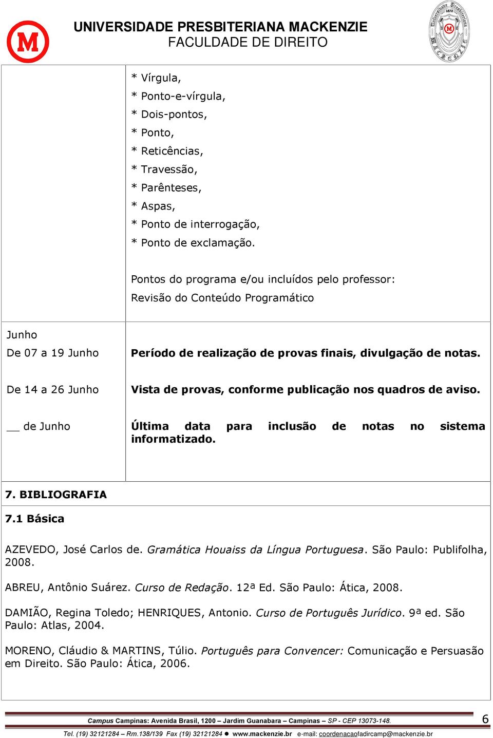 de Junho Última data para inclusão de notas no sistema informatizado. 7. BIBLIOGRAFIA 7.1 Básica AZEVEDO, José Carlos de. Gramática Houaiss da Língua Portuguesa. São Paulo: Publifolha, 2008.