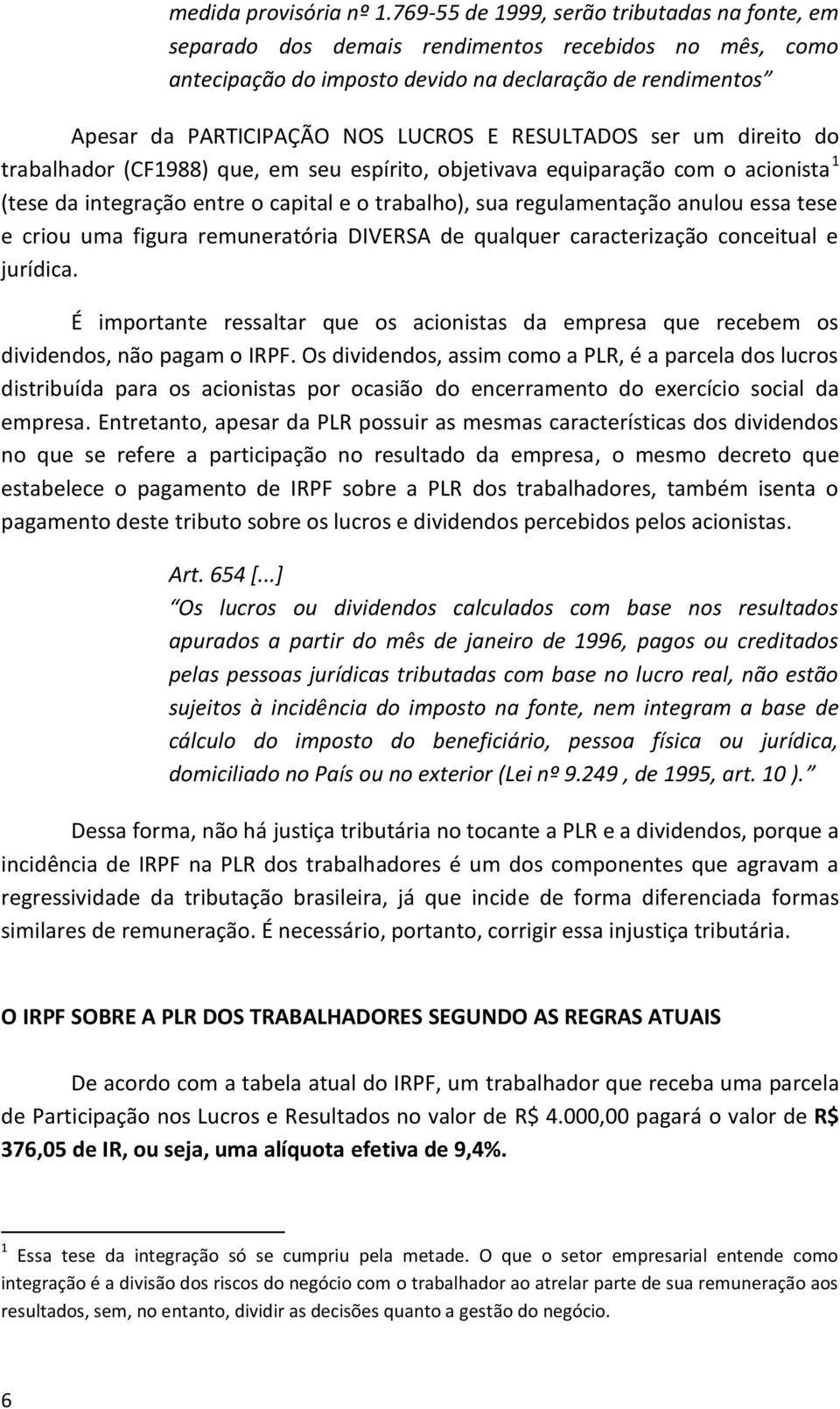 RESULTADOS ser um direito do trabalhador (CF1988) que, em seu espírito, objetivava equiparação com o acionista 1 (tese da integração entre o capital e o trabalho), sua regulamentação anulou essa tese