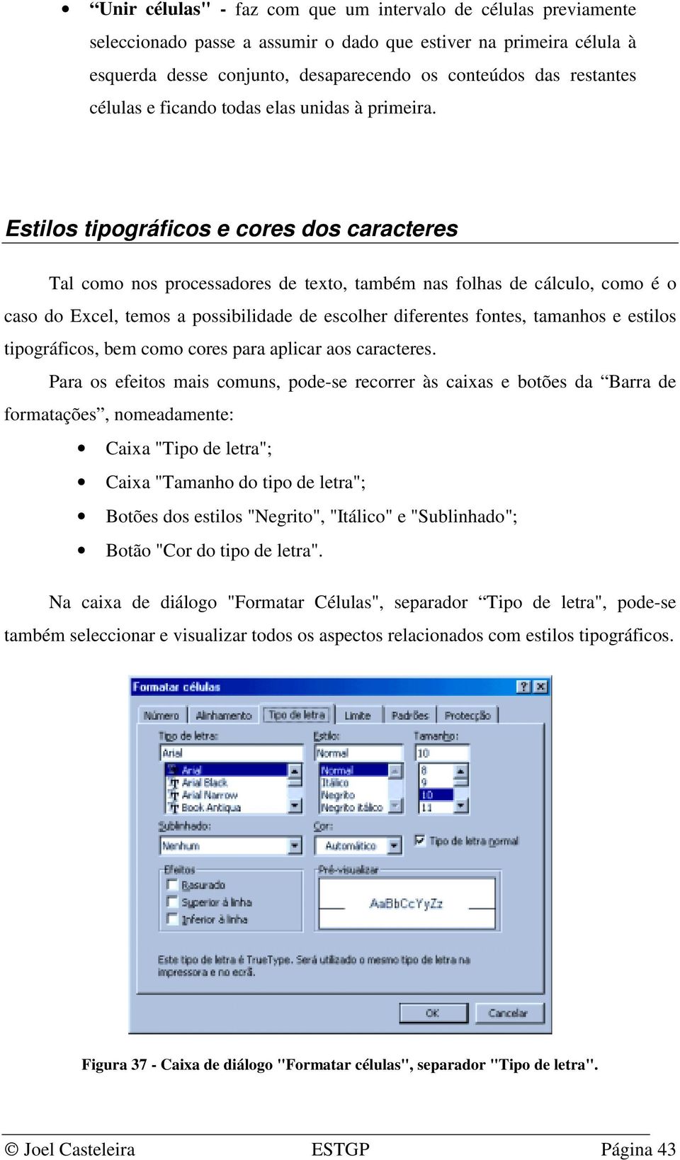 Estilos tipográficos e cores dos caracteres Tal como nos processadores de texto, também nas folhas de cálculo, como é o caso do Excel, temos a possibilidade de escolher diferentes fontes, tamanhos e