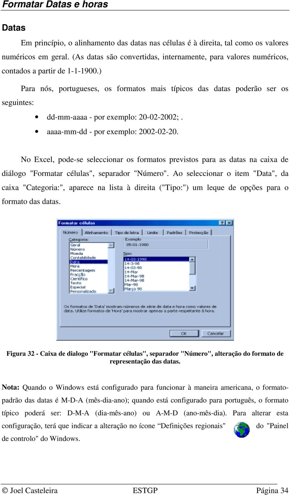 ) Para nós, portugueses, os formatos mais típicos das datas poderão ser os seguintes: dd-mm-aaaa - por exemplo: 20-02-2002;. aaaa-mm-dd - por exemplo: 2002-02-20.