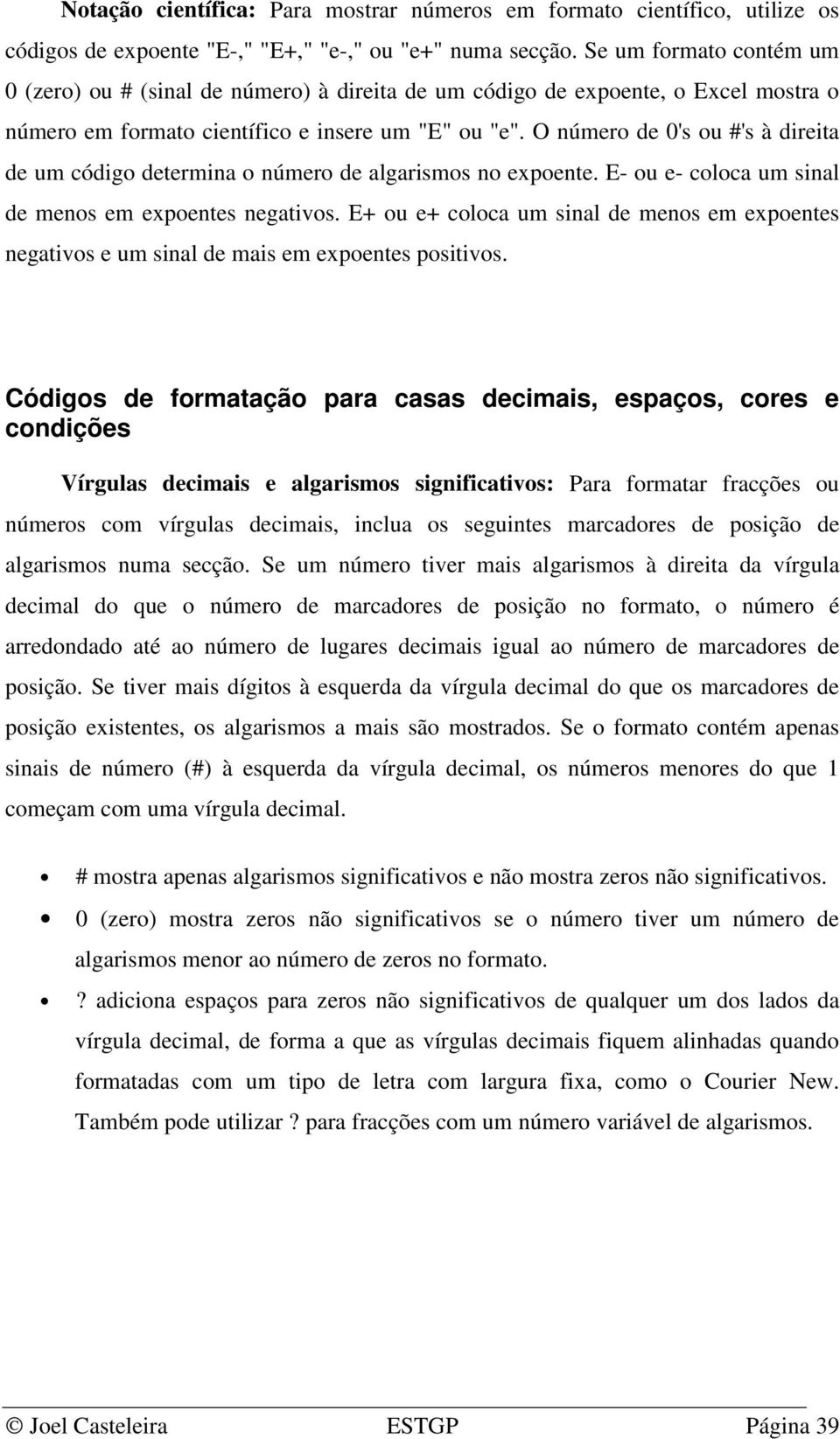 O número de 0's ou #'s à direita de um código determina o número de algarismos no expoente. E- ou e- coloca um sinal de menos em expoentes negativos.