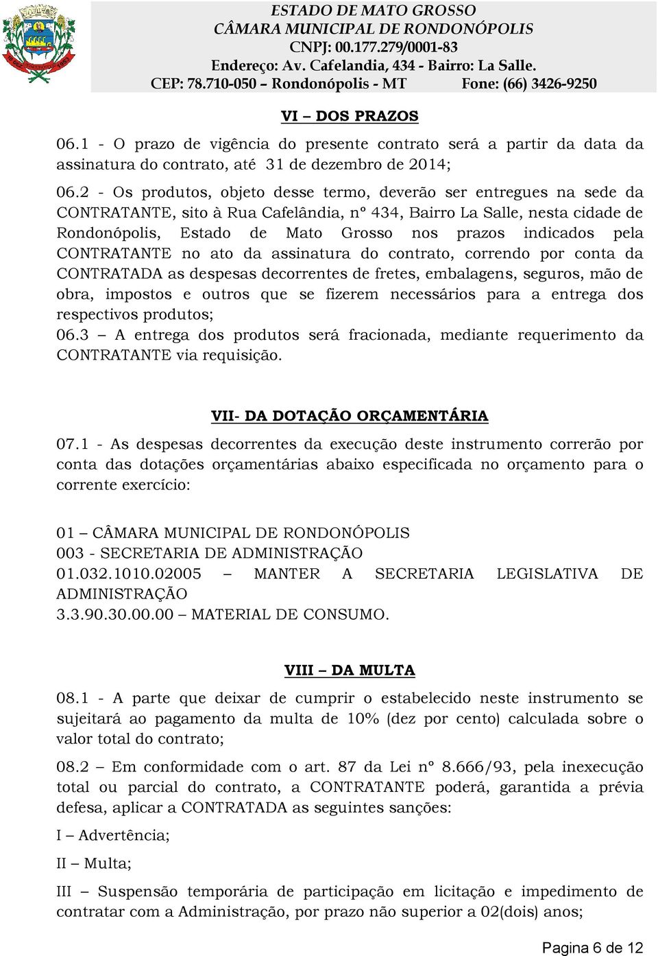 indicados pela CONTRATANTE no ato da assinatura do contrato, correndo por conta da CONTRATADA as despesas decorrentes de fretes, embalagens, seguros, mão de obra, impostos e outros que se fizerem