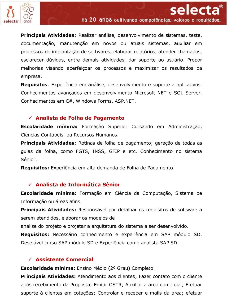 Requisitos: Experiência em análise, desenvolvimento e suporte a aplicativos. Conhecimentos avançados em desenvolvimento Microsoft NET 