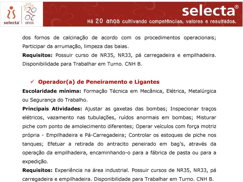 Principais Atividades: Ajustar as gaxetas das bombas; Inspecionar traços elétricos, vazamento nas tubulações, ruídos anormais em bombas; Misturar piche com ponto de amolecimento diferentes; Operar