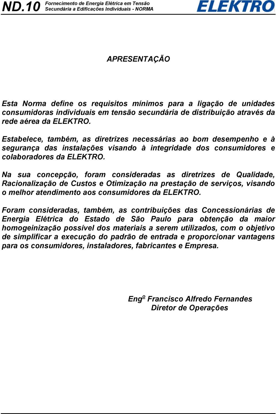 Na sua concepção, foram consideradas as diretrizes de Qualidade, Racionalização de Custos e Otimização na prestação de serviços, visando o melhor atendimento aos consumidores da ELEKTRO.