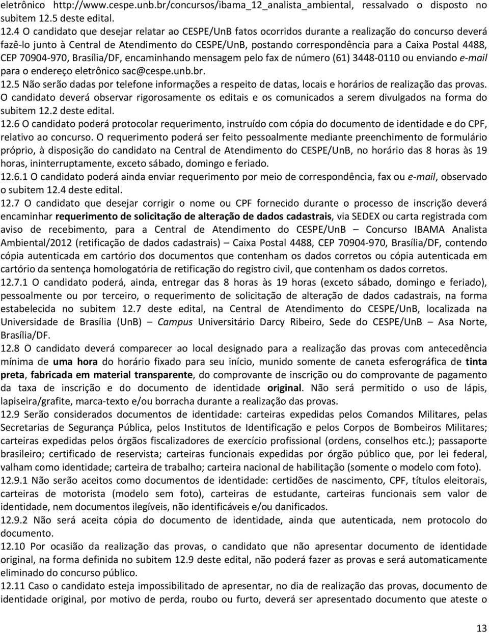 4 O candidato que desejar relatar ao CESPE/UnB fatos ocorridos durante a realização do concurso deverá fazê-lo junto à Central de Atendimento do CESPE/UnB, postando correspondência para a Caixa