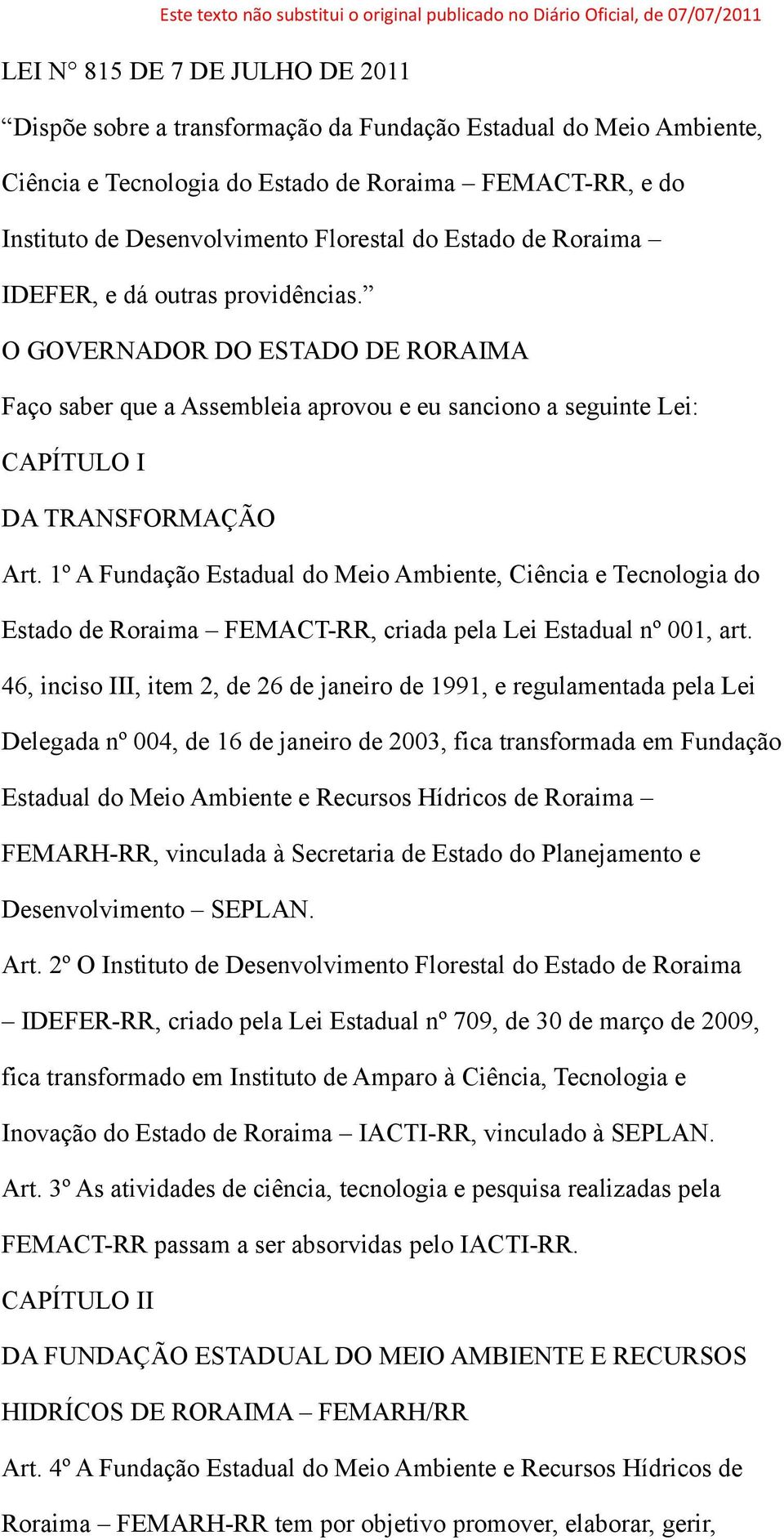 O GOVERNADOR DO ESTADO DE RORAIMA Faço saber que a Assembleia aprovou e eu sanciono a seguinte Lei: CAPÍTULO I DA TRANSFORMAÇÃO Art.