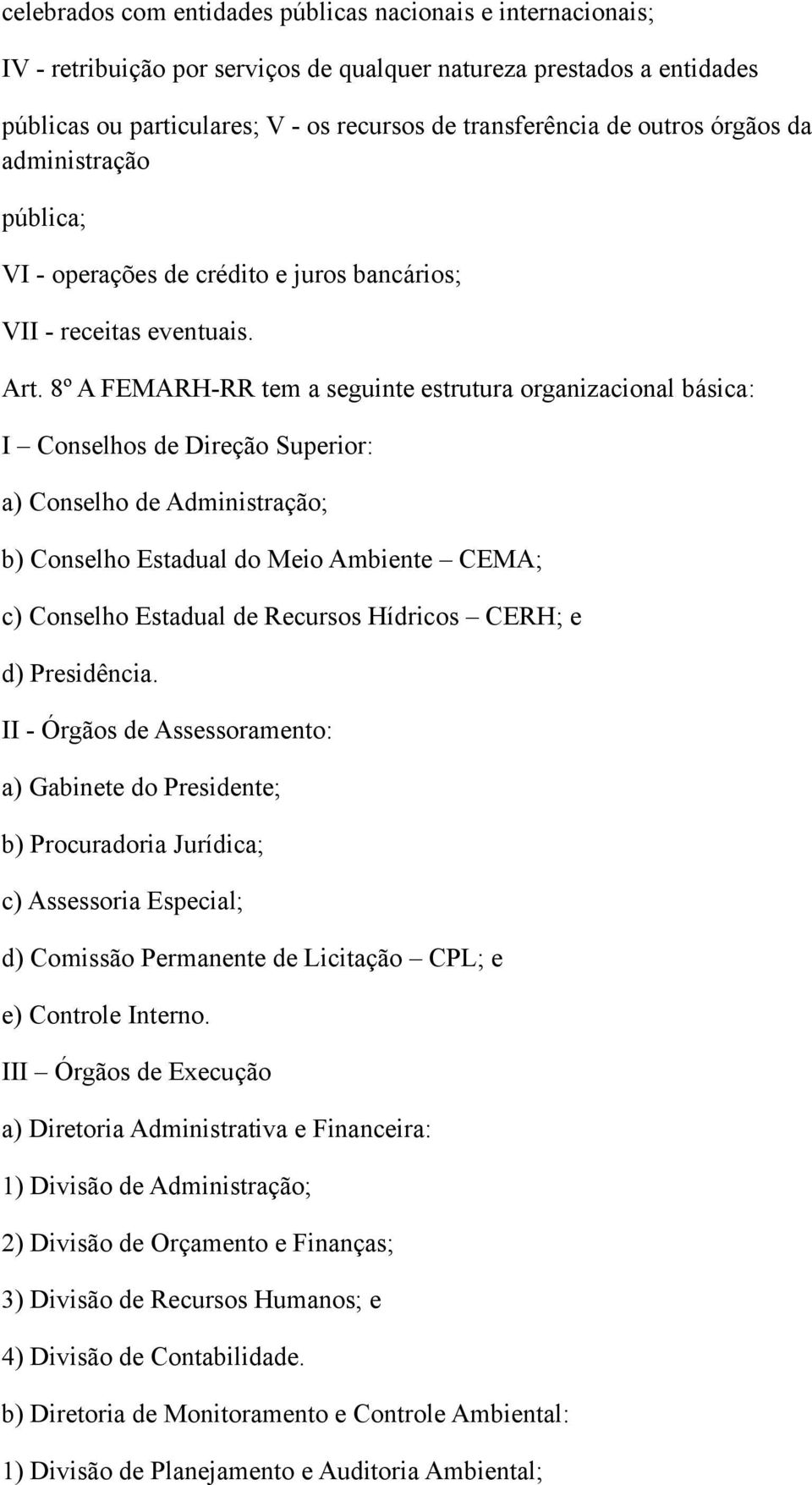 8º A FEMARH-RR tem a seguinte estrutura organizacional básica: I Conselhos de Direção Superior: a) Conselho de Administração; b) Conselho Estadual do Meio Ambiente CEMA; c) Conselho Estadual de