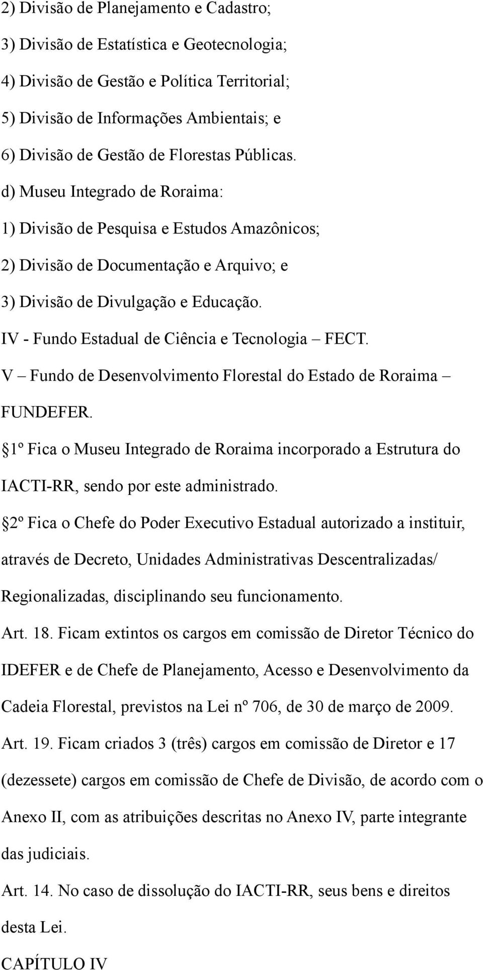 IV - Fundo Estadual de Ciência e Tecnologia FECT. V Fundo de Desenvolvimento Florestal do Estado de Roraima FUNDEFER.