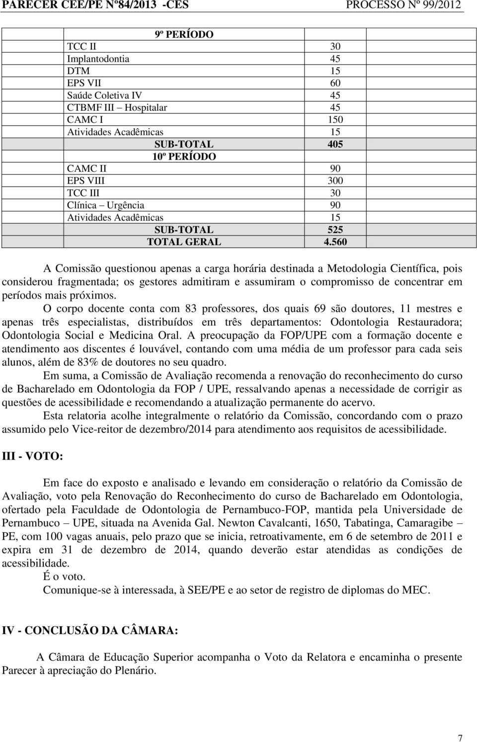 560 A Comissão questionou apenas a carga horária destinada a Metodologia Científica, pois considerou fragmentada; os gestores admitiram e assumiram o compromisso de concentrar em períodos mais