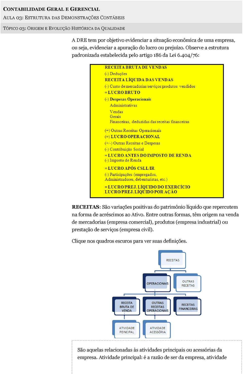 404/76: RECEITAS: São variações positivas do patrimônio líquido que repercutem na forma de acréscimos ao Ativo.