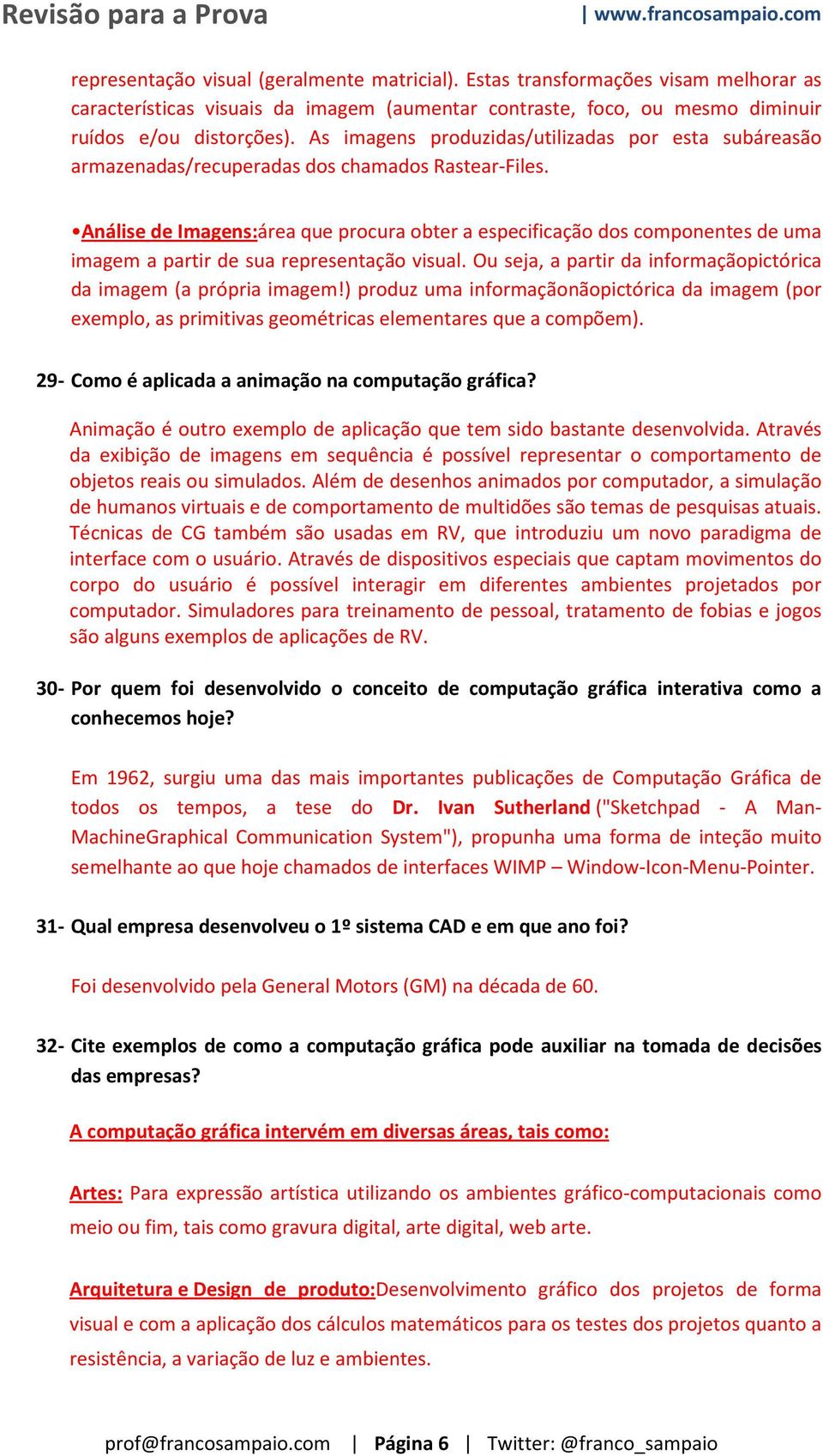 Análise de Imagens:área que procura obter a especificação dos componentes de uma imagem a partir de sua representação visual. Ou seja, a partir da informaçãopictórica da imagem (a própria imagem!