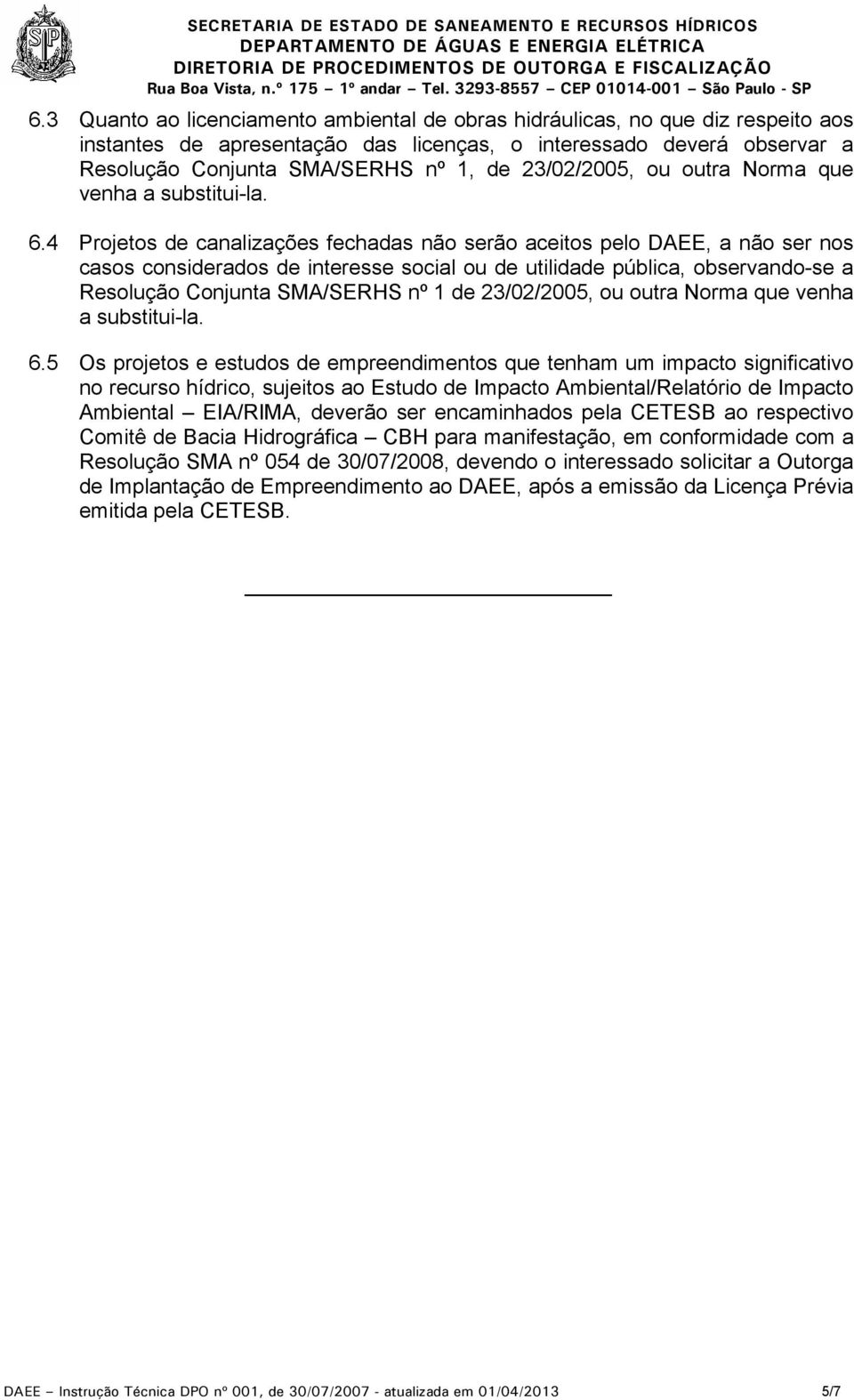 4 Projetos de canalizações fechadas não serão aceitos pelo DAEE, a não ser nos casos considerados de interesse social ou de utilidade pública, observando-se a Resolução Conjunta SMA/SERHS nº 1 de 5