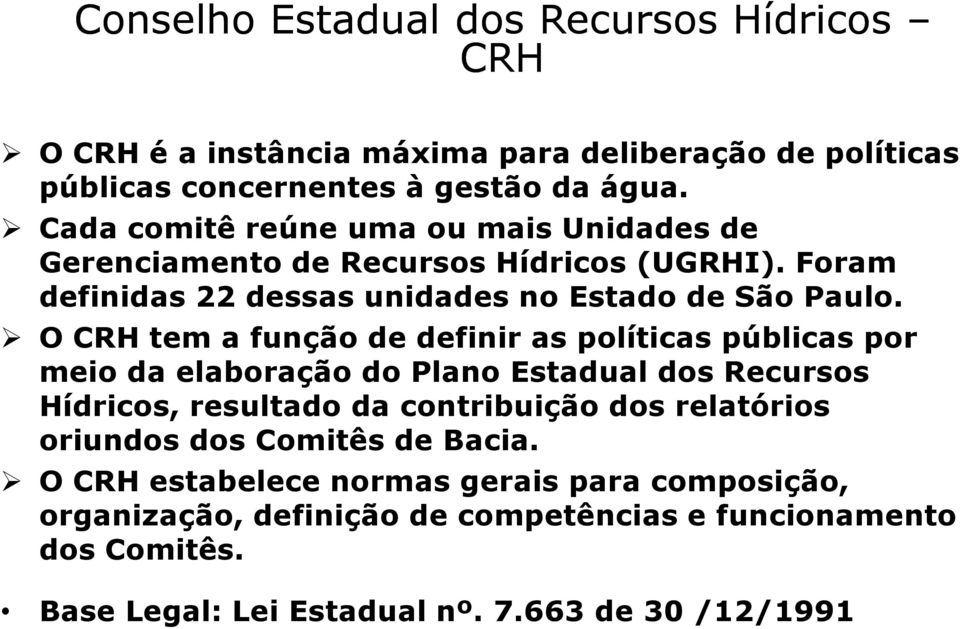 O CRH tem a função de definir as políticas públicas por meio da elaboração do Plano Estadual dos Recursos Hídricos, resultado da contribuição dos relatórios