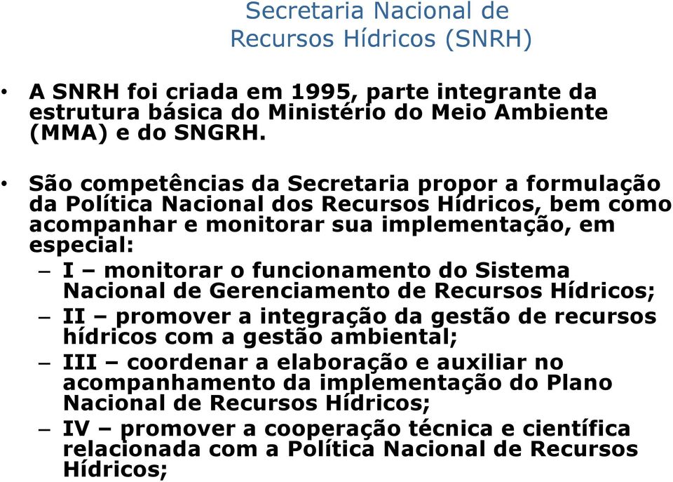 funcionamento do Sistema Nacional de Gerenciamento de Recursos Hídricos; II promover a integração da gestão de recursos hídricos com a gestão ambiental; III coordenar a