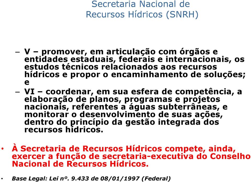 projetos nacionais, referentes a águas subterrâneas, e monitorar o desenvolvimento de suas ações, dentro do princípio da gestão integrada dos recursos hídricos.