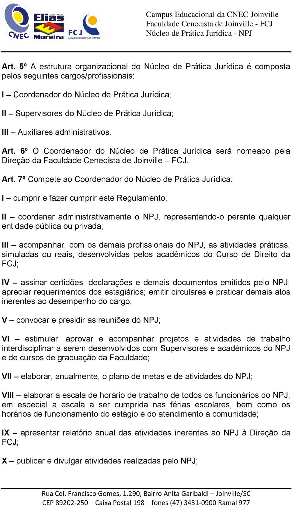 6º O Coordenador do Núcleo de Prática Jurídica será nomeado pela Direção da Faculdade Cenecista de Joinville FCJ. Art.