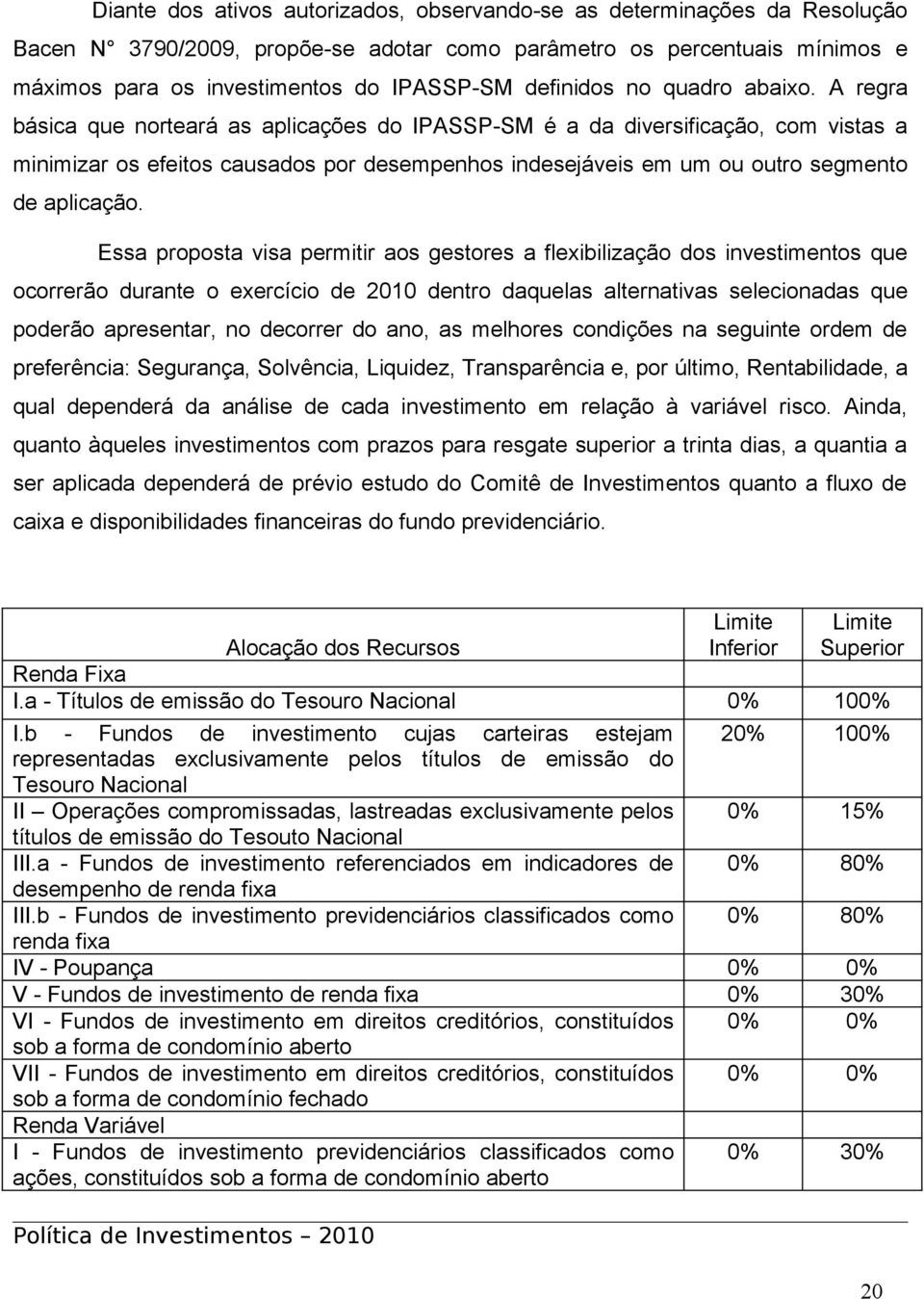 A regra básica que norteará as aplicações do IPASSP-SM é a da diversificação, com vistas a minimizar os efeitos causados por desempenhos indesejáveis em um ou outro segmento de aplicação.