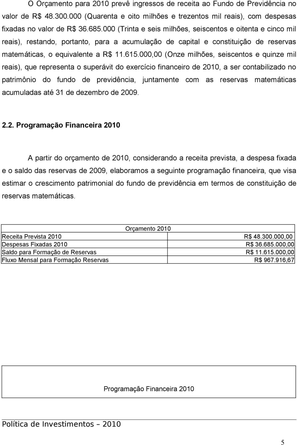 000,00 (Onze milhões, seiscentos e quinze mil reais), que representa o superávit do exercício financeiro de 2010, a ser contabilizado no patrimônio do fundo de previdência, juntamente com as reservas