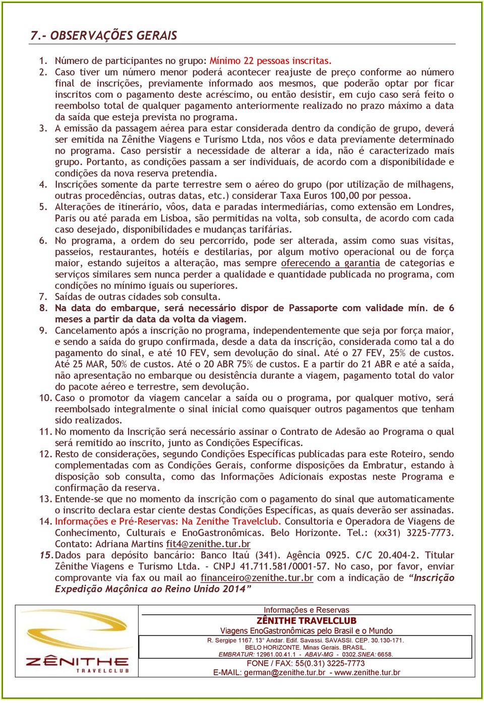 Cas tiver um númer menr pderá acntecer reajuste de preç cnfrme a númer final de inscrições, previamente infrmad as mesms, que pderã ptar pr ficar inscrits cm pagament deste acréscim, u entã desistir,