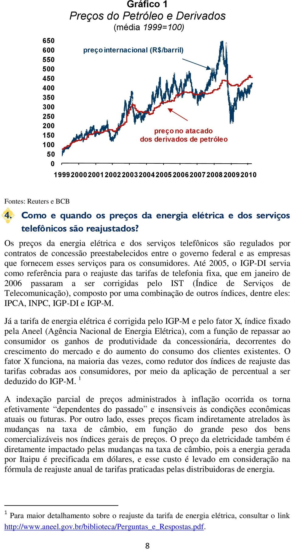 Os preços da energia elétrica e dos serviços telefônicos são regulados por contratos de concessão preestabelecidos entre o governo federal e as empresas que fornecem esses serviços para os