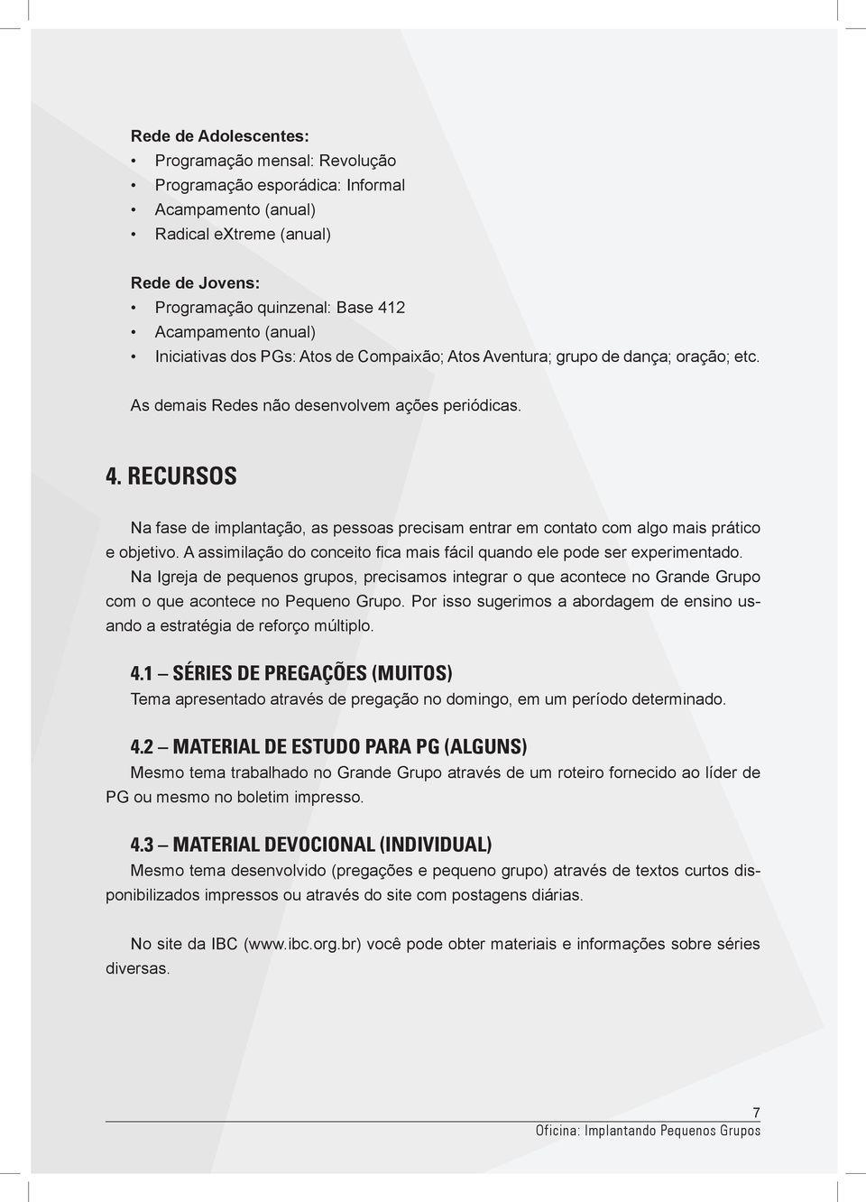 RECURSOS Na fase de implantação, as pessoas precisam entrar em contato com algo mais prático e objetivo. A assimilação do conceito fica mais fácil quando ele pode ser experimentado.