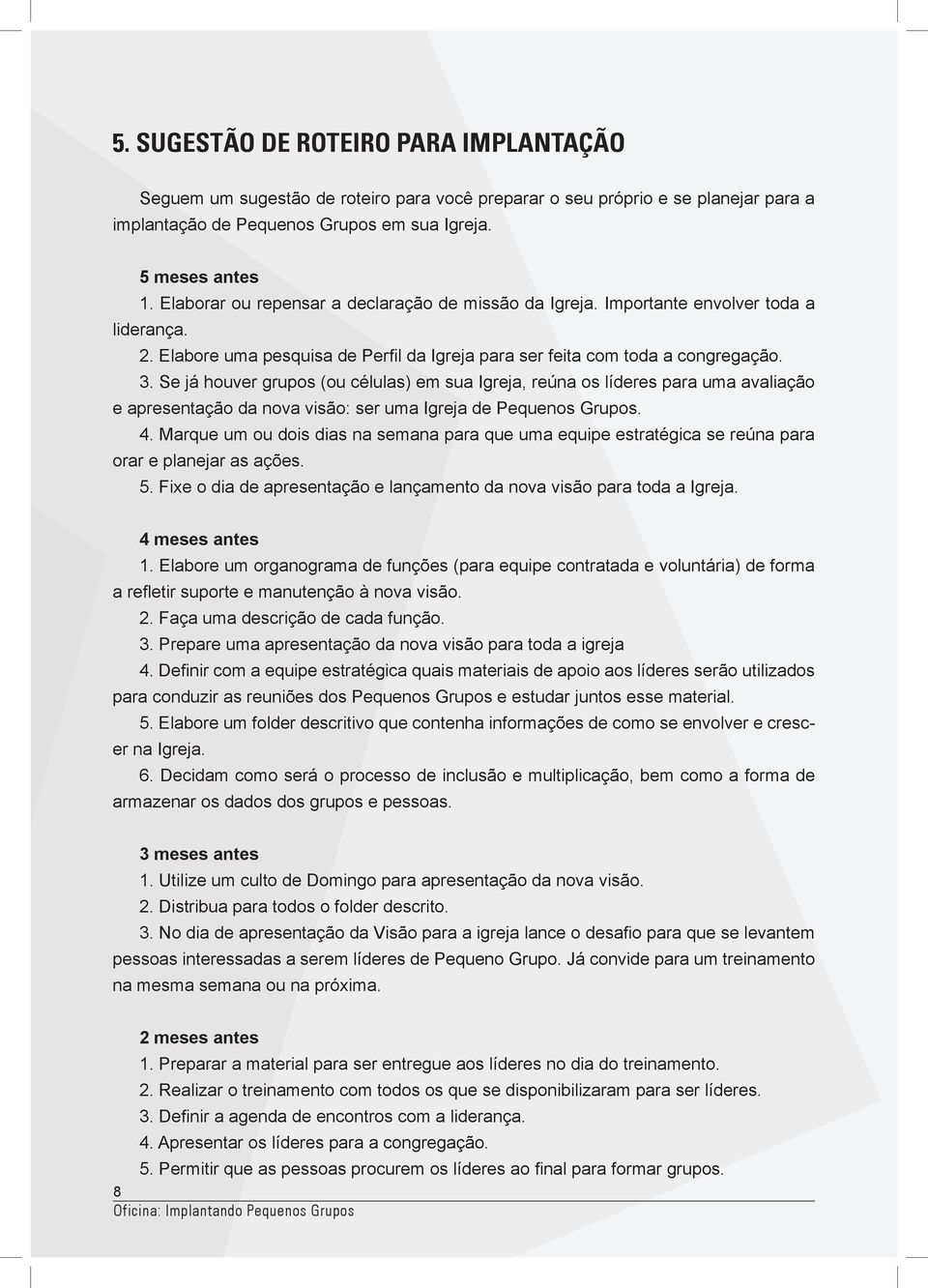 Se já houver grupos (ou células) em sua Igreja, reúna os líderes para uma avaliação e apresentação da nova visão: ser uma Igreja de Pequenos Grupos. 4.