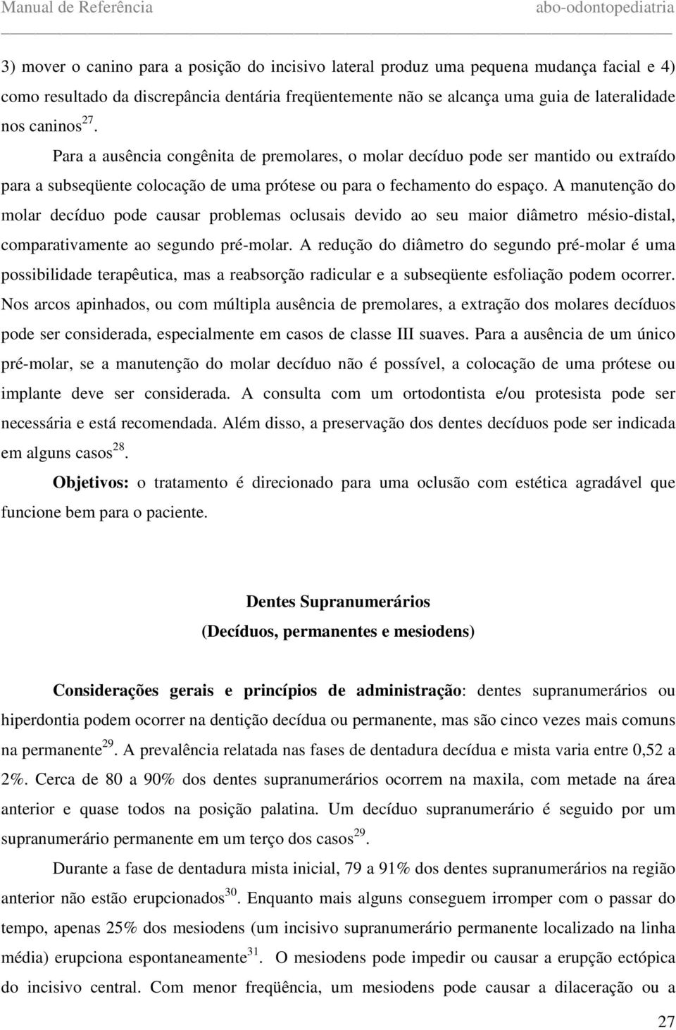 A manutenção do molar decíduo pode causar problemas oclusais devido ao seu maior diâmetro mésio-distal, comparativamente ao segundo pré-molar.