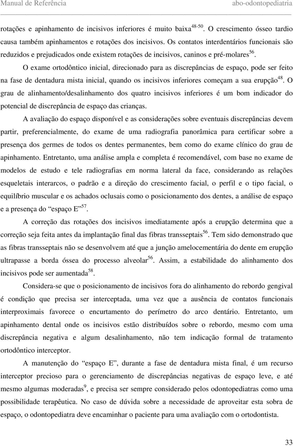 O exame ortodôntico inicial, direcionado para as discrepâncias de espaço, pode ser feito na fase de dentadura mista inicial, quando os incisivos inferiores começam a sua erupção 48.