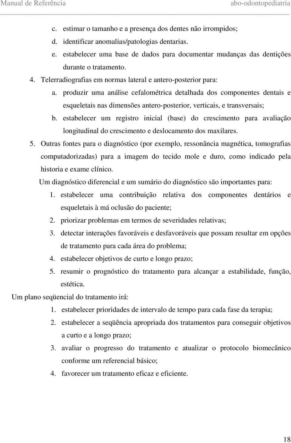 produzir uma análise cefalométrica detalhada dos componentes dentais e esqueletais nas dimensões antero-posterior, verticais, e transversais; b.