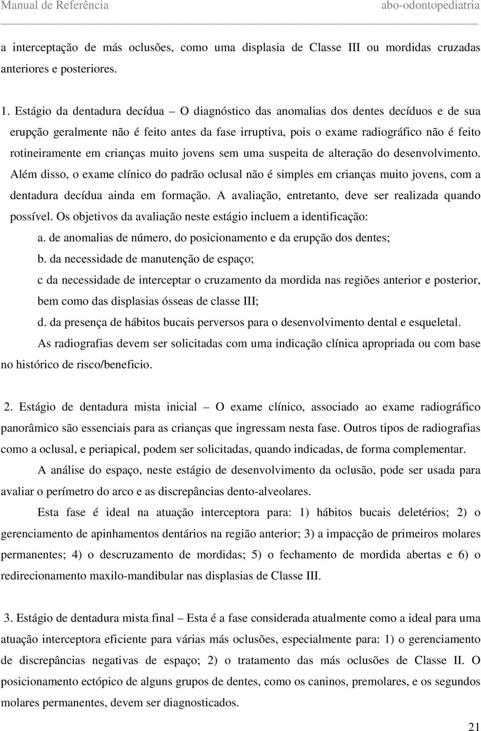 crianças muito jovens sem uma suspeita de alteração do desenvolvimento. Além disso, o exame clínico do padrão oclusal não é simples em crianças muito jovens, com a dentadura decídua ainda em formação.