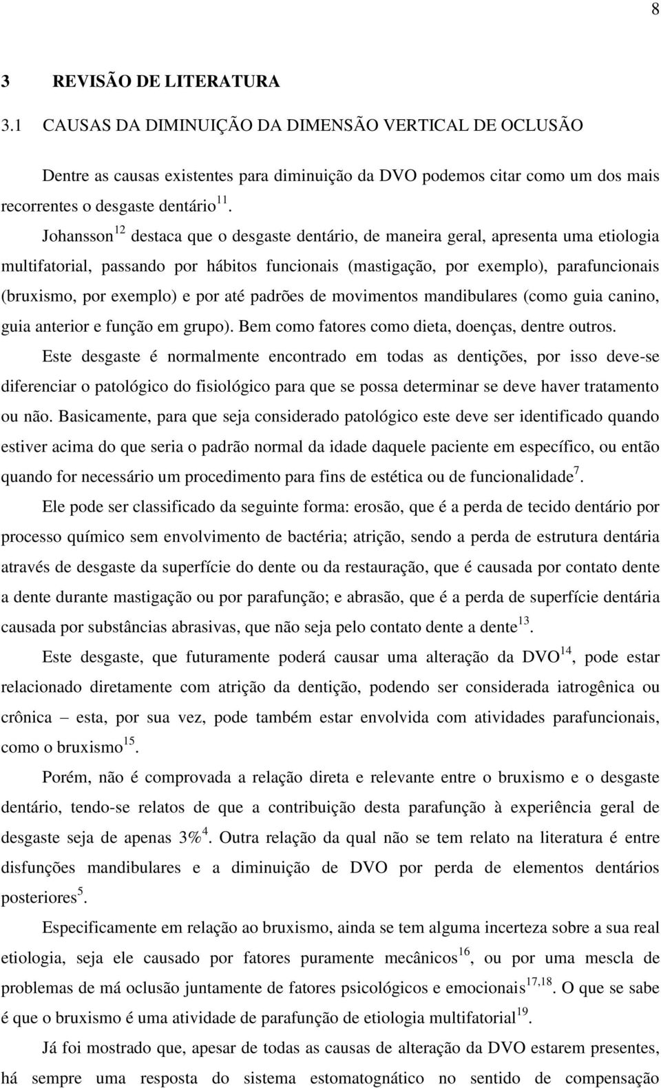 exemplo) e por até padrões de movimentos mandibulares (como guia canino, guia anterior e função em grupo). Bem como fatores como dieta, doenças, dentre outros.