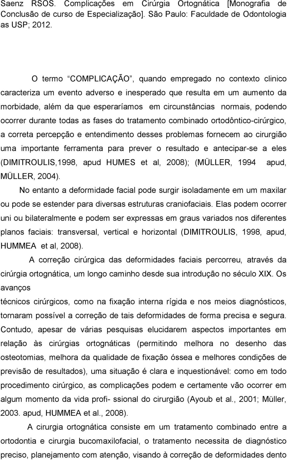 podendo ocorrer durante todas as fases do tratamento combinado ortodôntico-cirúrgico, a correta percepção e entendimento desses problemas fornecem ao cirurgião uma importante ferramenta para prever o